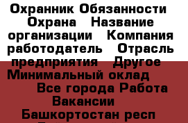 Охранник Обязанности: Охрана › Название организации ­ Компания-работодатель › Отрасль предприятия ­ Другое › Минимальный оклад ­ 18 000 - Все города Работа » Вакансии   . Башкортостан респ.,Баймакский р-н